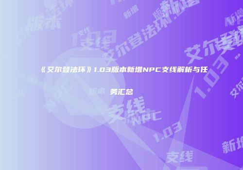 《艾尔登法环》1.03版本新增NPC支线解析与任务汇总