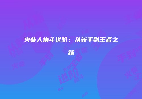 火柴人格斗进阶：从新手到王者之路