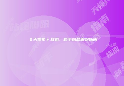 《天神传》攻略：新手站稳脚跟指南