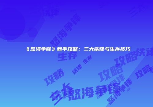 《怒海争锋》新手攻略：三大铁律与生存技巧