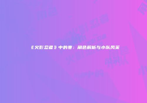 《火影忍者》中的寒：角色解析与小队风采