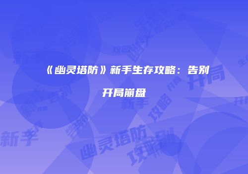 《幽灵塔防》新手生存攻略：告别开局崩盘