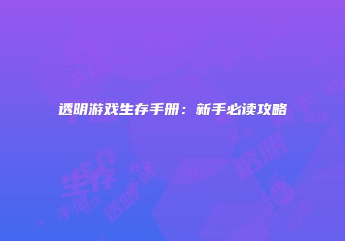 透明游戏生存手册：新手必读攻略