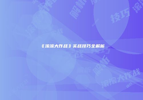 《滚滚大作战》实战技巧全解析