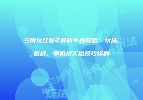 兰博玩红警2对战平台攻略：玩法、观战、单机及实用技巧详解