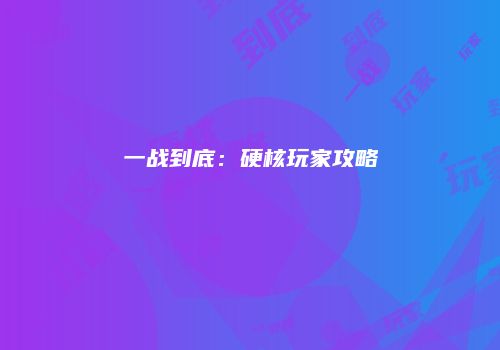 一战到底：硬核玩家攻略