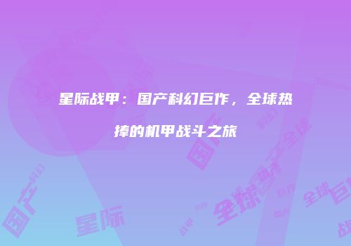 星际战甲：国产科幻巨作，全球热捧的机甲战斗之旅