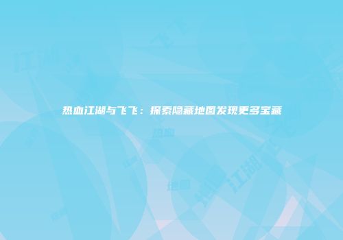 热血江湖与飞飞：探索隐藏地图发现更多宝藏