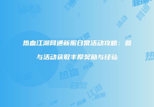 热血江湖网通新服日常活动攻略：参与活动获取丰厚奖励与经验