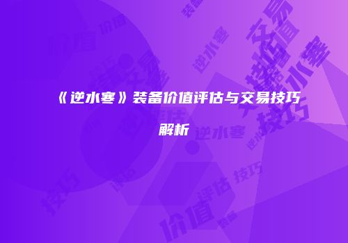 《逆水寒》装备价值评估与交易技巧解析