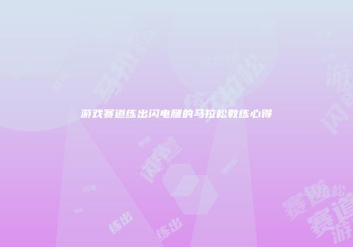 游戏赛道练出闪电腿的马拉松教练心得