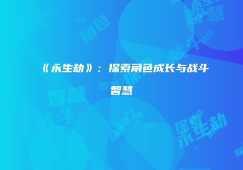 《永生劫》：探索角色成长与战斗智慧