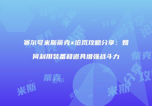 赛尔号米斯蒂克x沧岚攻略分享：如何利用装备和道具增强战斗力