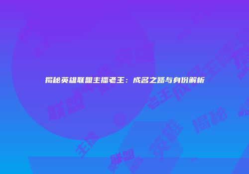 揭秘英雄联盟主播老王：成名之路与身份解析
