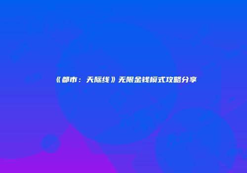 《都市：天际线》无限金钱模式攻略分享