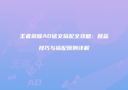 王者荣耀AD铭文搭配全攻略：回蓝技巧与搭配原则详解