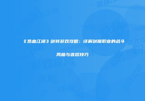 《热血江湖》剑转游戏攻略：详解剑魔职业的战斗风格与连招技巧