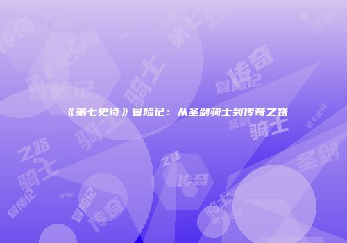 《第七史诗》冒险记：从圣剑骑士到传奇之路