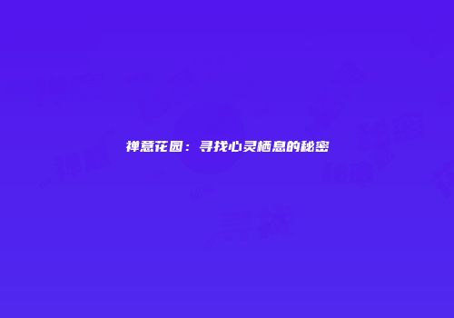 禅意花园：寻找心灵栖息的秘密