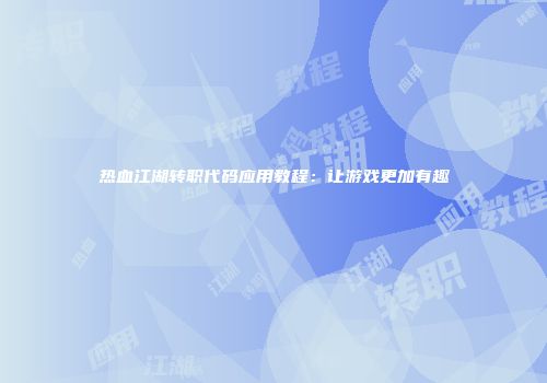 热血江湖转职代码应用教程：让游戏更加有趣
