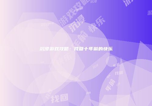 沉浸游戏攻略：找回十年前的快乐