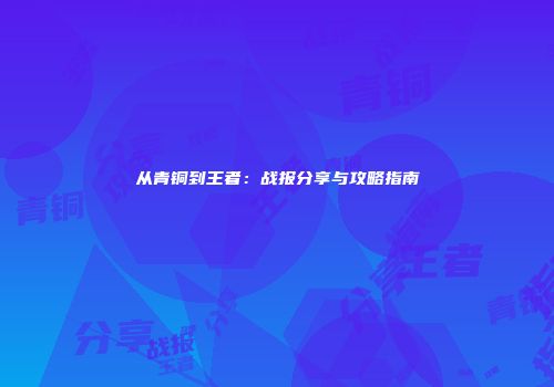 从青铜到王者：战报分享与攻略指南