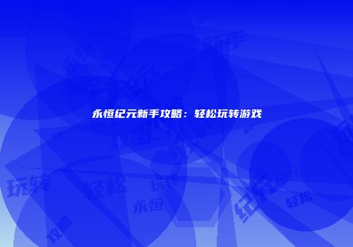 永恒纪元新手攻略：轻松玩转游戏