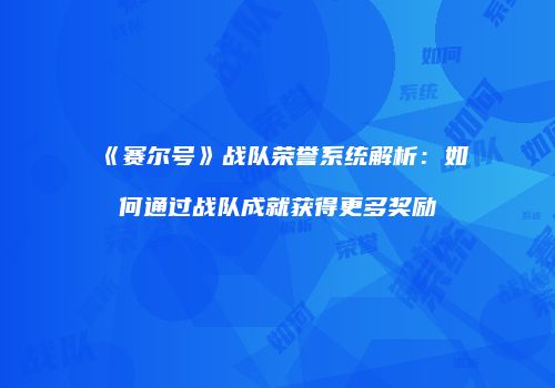 《赛尔号》战队荣誉系统解析：如何通过战队成就获得更多奖励