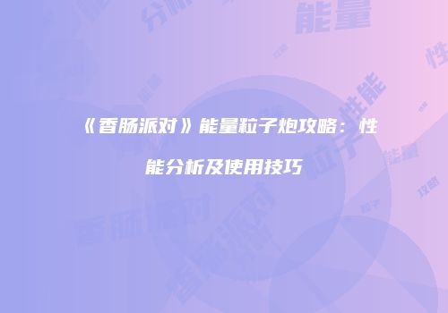 《香肠派对》能量粒子炮攻略：性能分析及使用技巧