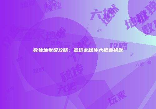 数独地狱级攻略：老玩家秘传六把金钥匙
