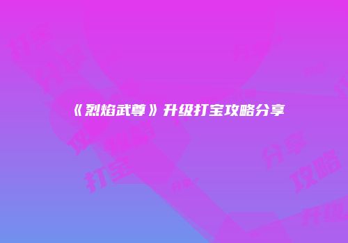 《烈焰武尊》升级打宝攻略分享
