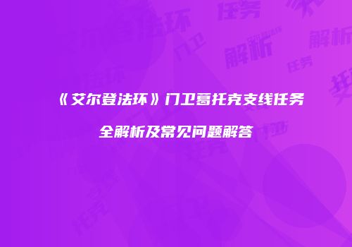 《艾尔登法环》门卫葛托克支线任务全解析及常见问题解答