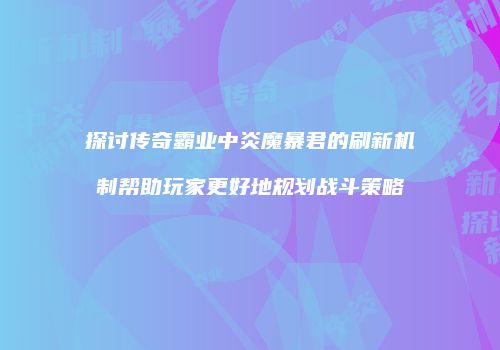 探讨传奇霸业中炎魔暴君的刷新机制帮助玩家更好地规划战斗策略