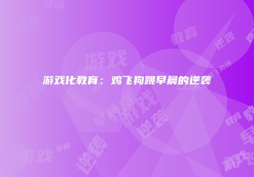 游戏化教育：鸡飞狗跳早晨的逆袭