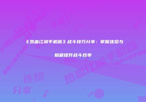 《热血江湖手机版》战斗技巧分享：掌握连招与躲避提升战斗效率
