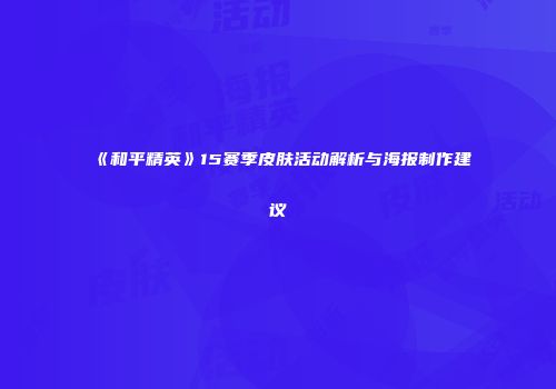 《和平精英》15赛季皮肤活动解析与海报制作建议