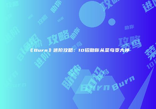 《Burn》进阶攻略：10招助你从菜鸟变大神