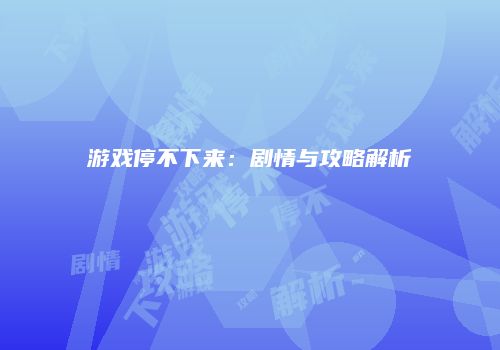游戏停不下来：剧情与攻略解析