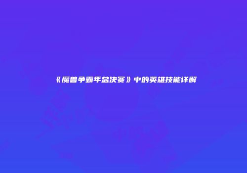 《魔兽争霸年总决赛》中的英雄技能详解