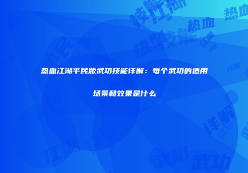 热血江湖平民版武功技能详解：每个武功的适用场景和效果是什么
