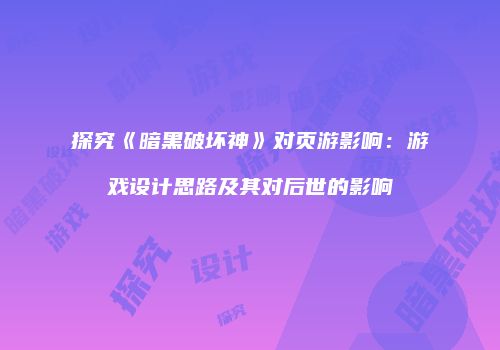 探究《暗黑破坏神》对页游影响：游戏设计思路及其对后世的影响