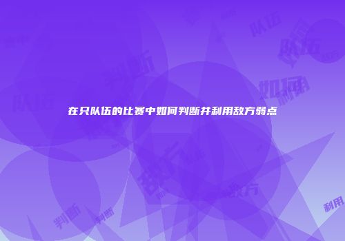在只队伍的比赛中如何判断并利用敌方弱点