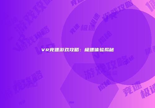 VR竞速游戏攻略：极速体验揭秘
