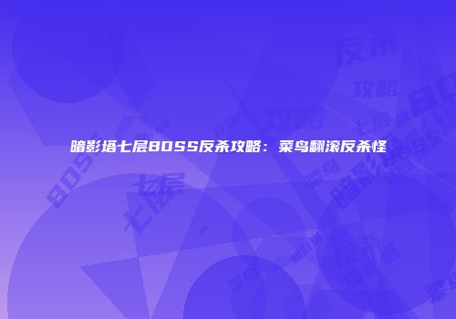 暗影塔七层BOSS反杀攻略：菜鸟翻滚反杀怪