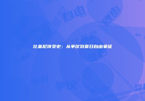 比基尼演变史：从争议到夏日自由象征