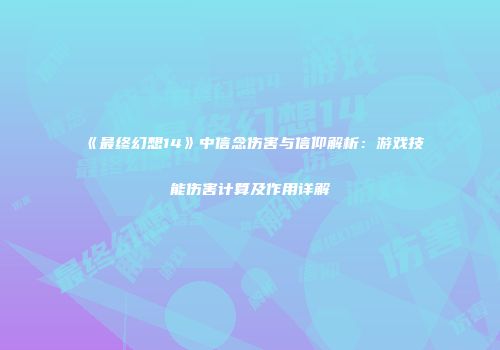 《最终幻想14》中信念伤害与信仰解析：游戏技能伤害计算及作用详解