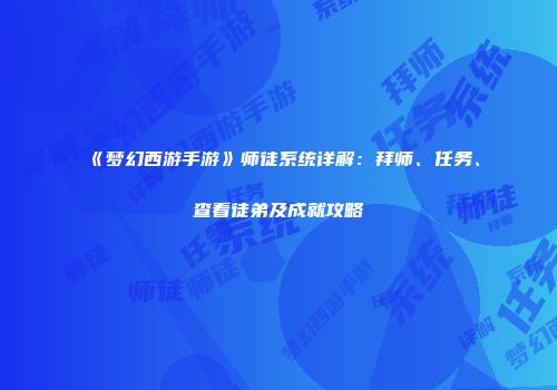 《梦幻西游手游》师徒系统详解：拜师、任务、查看徒弟及成就攻略
