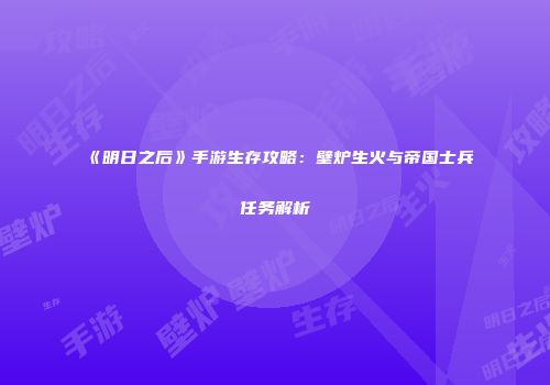 《明日之后》手游生存攻略：壁炉生火与帝国士兵任务解析