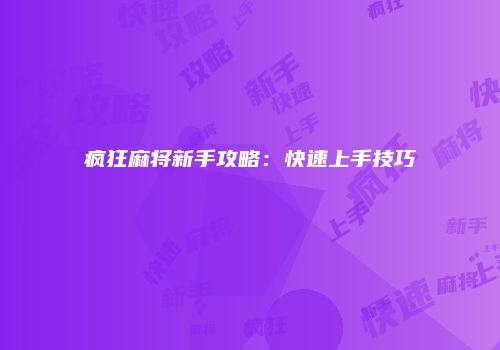 疯狂麻将新手攻略：快速上手技巧
