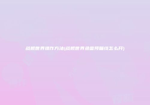 战舰世界操作方法(战舰世界鱼雷预瞄线怎么开)